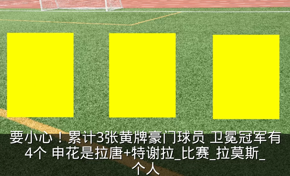要小心！累计3张黄牌豪门球员 卫冕冠军有4个 申花是拉唐+特谢拉_比赛_拉莫斯_个人