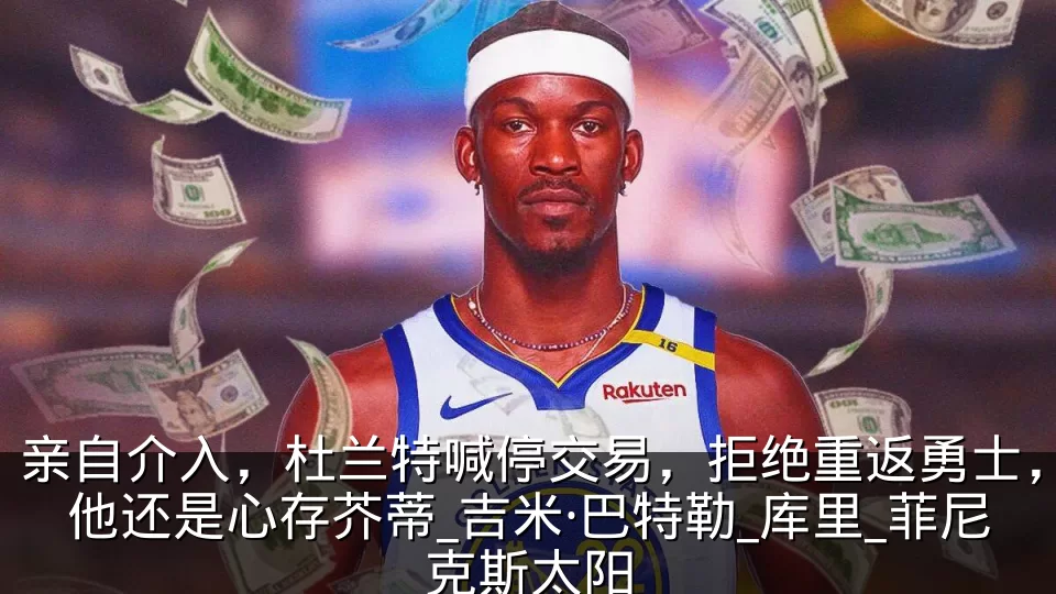 亲自介入,杜兰特喊停交易,拒绝重返勇士,他还是心存芥蒂_吉米·巴特勒_库里_菲尼克斯太阳